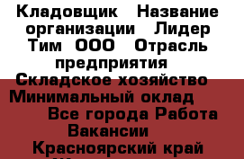 Кладовщик › Название организации ­ Лидер Тим, ООО › Отрасль предприятия ­ Складское хозяйство › Минимальный оклад ­ 15 000 - Все города Работа » Вакансии   . Красноярский край,Железногорск г.